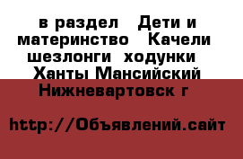  в раздел : Дети и материнство » Качели, шезлонги, ходунки . Ханты-Мансийский,Нижневартовск г.